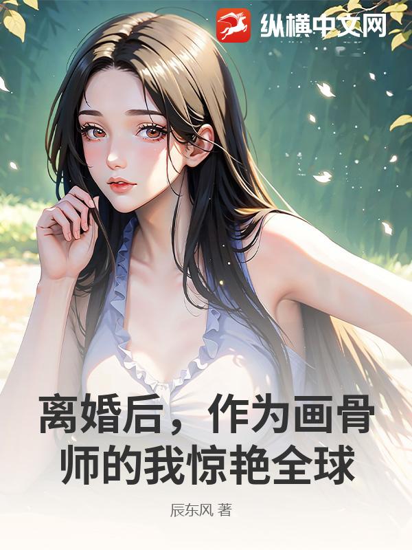 离婚后，作为画骨师的我惊艳全球