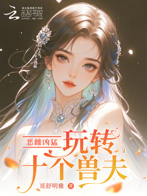 恶雌凶猛，玩转十个兽夫